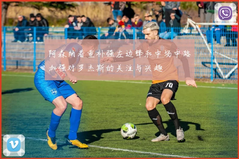 阿森纳着重补强左边锋和中场中路加强对罗杰斯的关注与兴趣