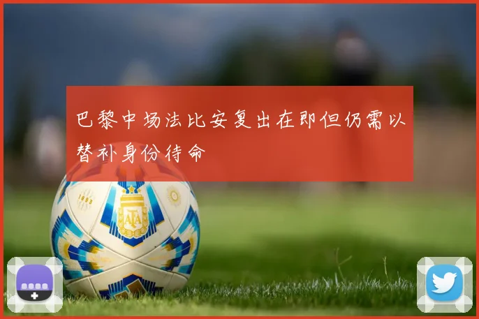 巴黎中场法比安复出在即但仍需以替补身份待命