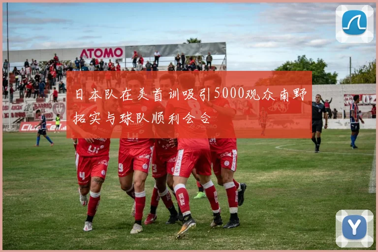 日本队在美首训吸引5000观众南野拓实与球队顺利会合