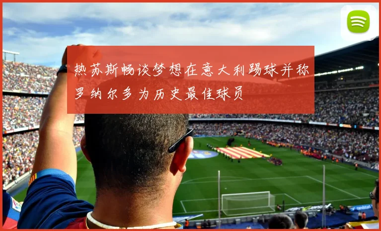 热苏斯畅谈梦想在意大利踢球并称罗纳尔多为历史最佳球员
