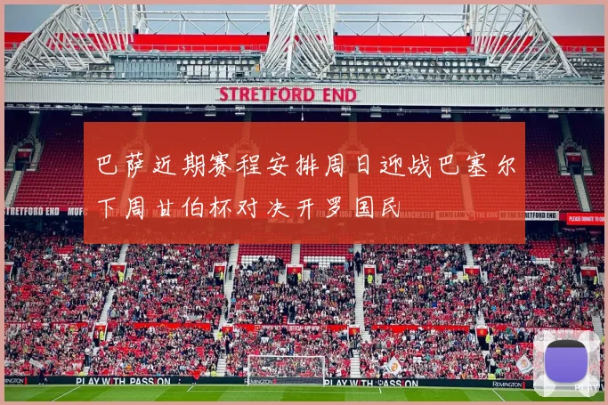 巴萨近期赛程安排周日迎战巴塞尔下周甘伯杯对决开罗国民