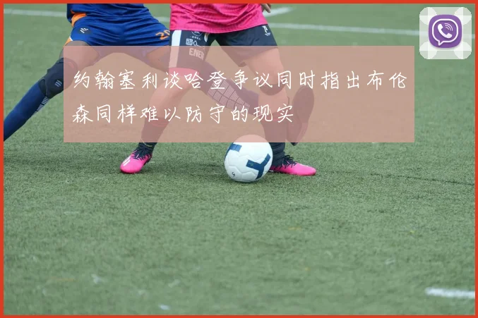 约翰塞利谈哈登争议同时指出布伦森同样难以防守的现实
