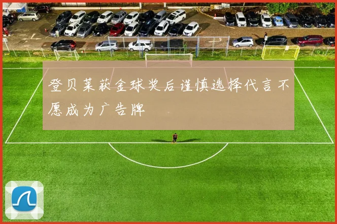 登贝莱获金球奖后谨慎选择代言不愿成为广告牌